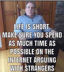 Click image for larger version. 

Name:	l-46774-life-is-short-make-sure-you-spend-as-much-time-as-possible-on-the-internet-arguing-with-.jpg 
Views:	222 
Size:	97.9  
ID:	123493